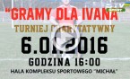 "GRAMY DLA IVANA"! - Zapraszamy na Turniej Charytatywny
